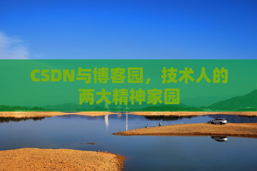 CSDN与博客园,技术人的两大精神家园 CSDN与博客园,技术人的两大精神家园